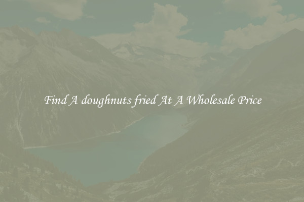 Find A doughnuts fried At A Wholesale Price