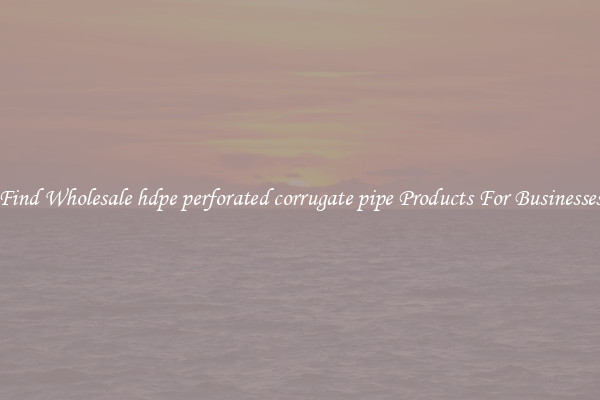 Find Wholesale hdpe perforated corrugate pipe Products For Businesses