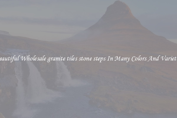 Beautiful Wholesale granite tiles stone steps In Many Colors And Varieties