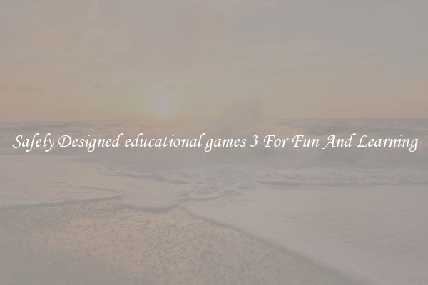 Safely Designed educational games 3 For Fun And Learning