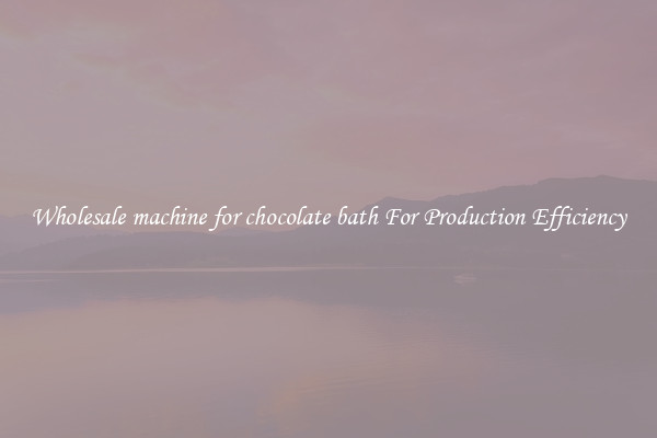 Wholesale machine for chocolate bath For Production Efficiency