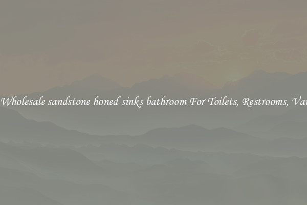 Buy Wholesale sandstone honed sinks bathroom For Toilets, Restrooms, Vanities
