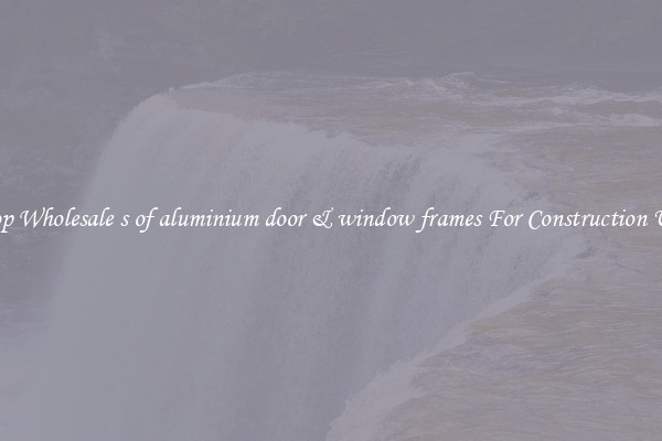 Shop Wholesale s of aluminium door & window frames For Construction Uses