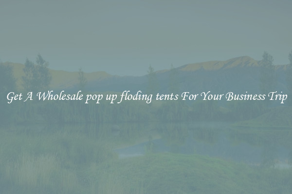 Get A Wholesale pop up floding tents For Your Business Trip