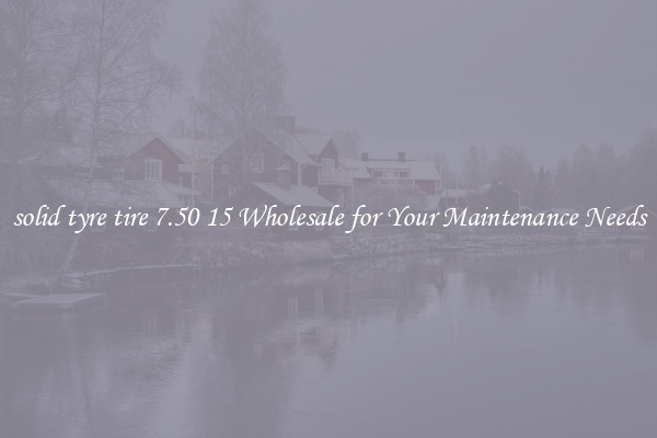 solid tyre tire 7.50 15 Wholesale for Your Maintenance Needs
