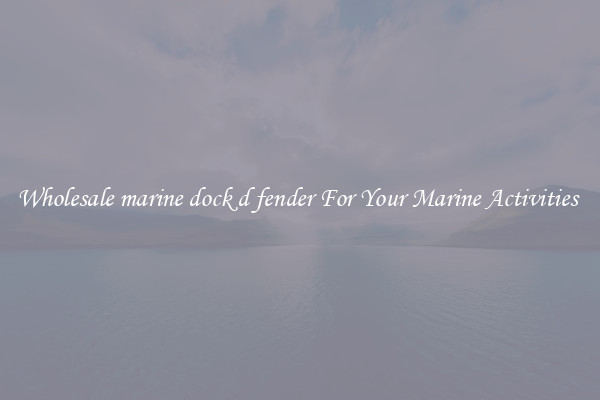 Wholesale marine dock d fender For Your Marine Activities 