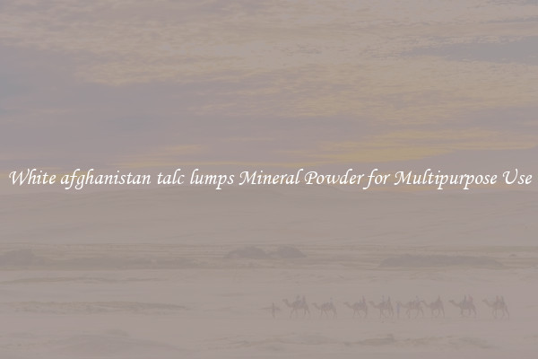 White afghanistan talc lumps Mineral Powder for Multipurpose Use