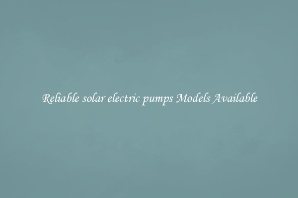 Reliable solar electric pumps Models Available