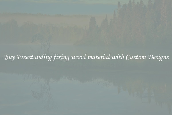 Buy Freestanding fixing wood material with Custom Designs