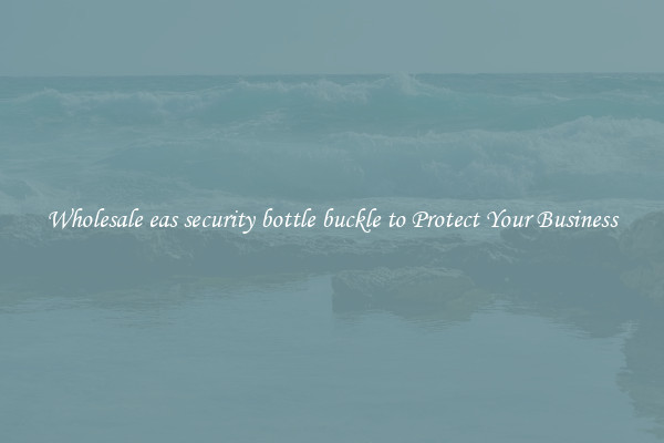 Wholesale eas security bottle buckle to Protect Your Business