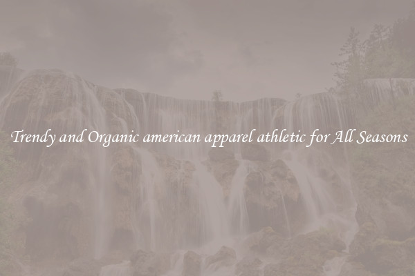 Trendy and Organic american apparel athletic for All Seasons