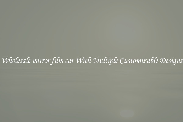 Wholesale mirror film car With Multiple Customizable Designs