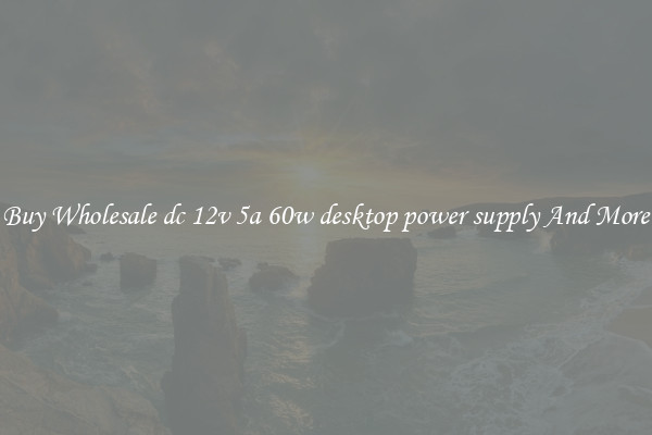 Buy Wholesale dc 12v 5a 60w desktop power supply And More