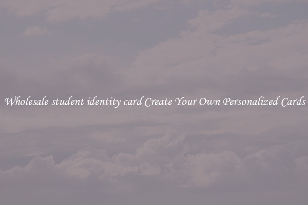 Wholesale student identity card Create Your Own Personalized Cards