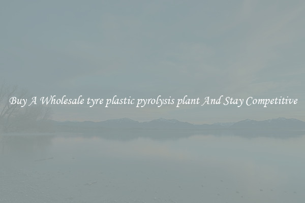 Buy A Wholesale tyre plastic pyrolysis plant And Stay Competitive