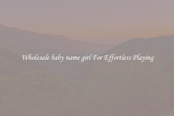 Wholesale baby name girl For Effortless Playing