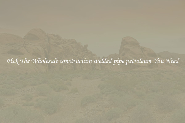 Pick The Wholesale construction welded pipe petroleum You Need