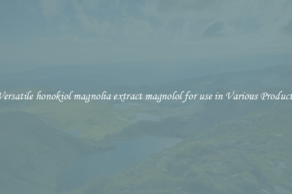 Versatile honokiol magnolia extract magnolol for use in Various Products