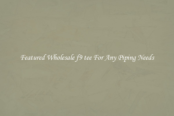 Featured Wholesale f9 tee For Any Piping Needs
