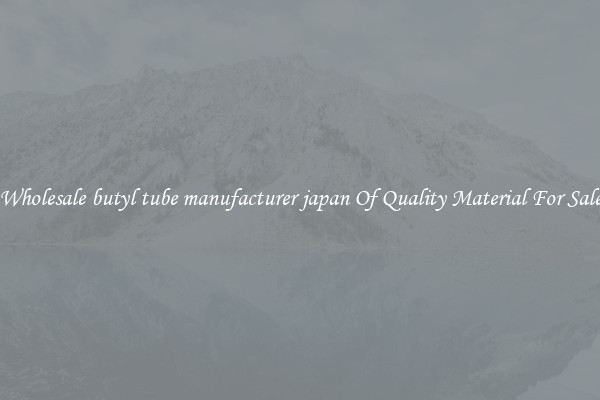 Wholesale butyl tube manufacturer japan Of Quality Material For Sale