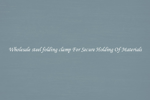 Wholesale steel folding clamp For Secure Holding Of Materials