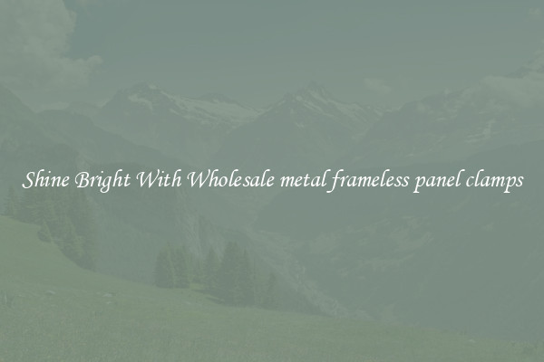Shine Bright With Wholesale metal frameless panel clamps