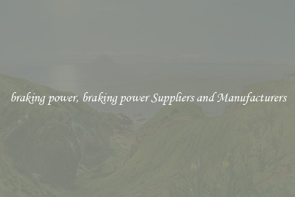 braking power, braking power Suppliers and Manufacturers