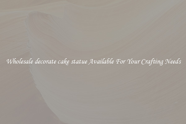 Wholesale decorate cake statue Available For Your Crafting Needs