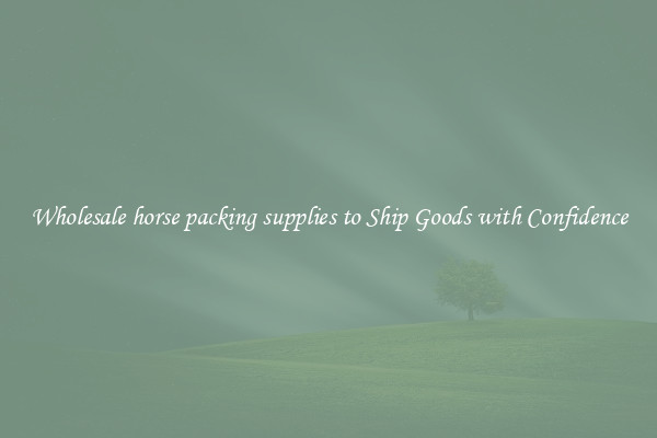 Wholesale horse packing supplies to Ship Goods with Confidence