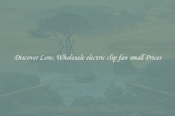 Discover Low, Wholesale electric clip fan small Prices