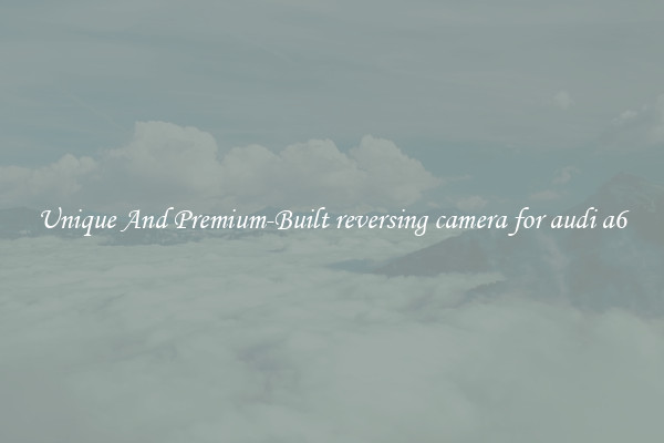 Unique And Premium-Built reversing camera for audi a6