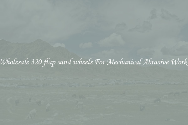 Wholesale 320 flap sand wheels For Mechanical Abrasive Works