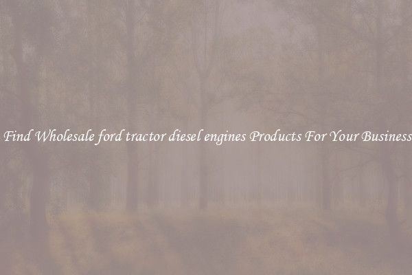 Find Wholesale ford tractor diesel engines Products For Your Business