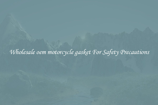 Wholesale oem motorcycle gasket For Safety Precautions