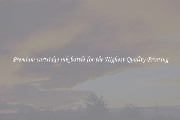 Premium cartridge ink bottle for the Highest Quality Printing