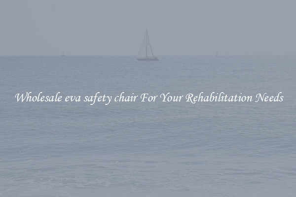Wholesale eva safety chair For Your Rehabilitation Needs