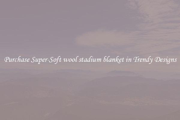 Purchase Super-Soft wool stadium blanket in Trendy Designs