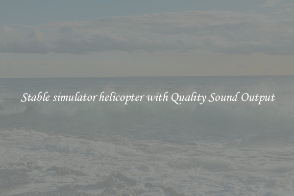 Stable simulator helicopter with Quality Sound Output
