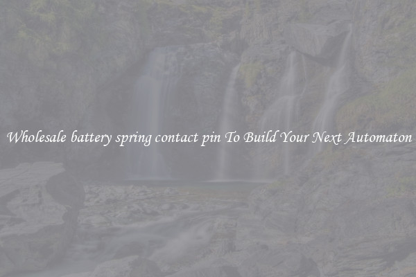 Wholesale battery spring contact pin To Build Your Next Automaton