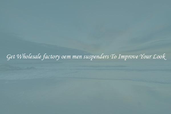Get Wholesale factory oem men suspenders To Improve Your Look