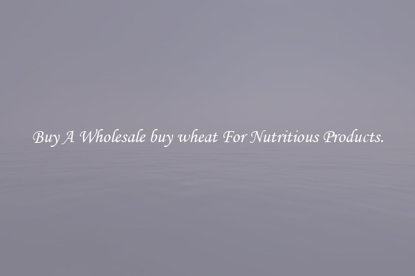 Buy A Wholesale buy wheat For Nutritious Products.