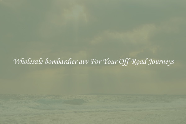 Wholesale bombardier atv For Your Off-Road Journeys