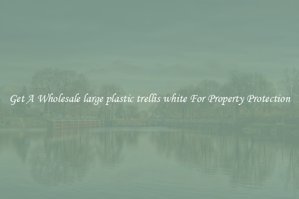Get A Wholesale large plastic trellis white For Property Protection