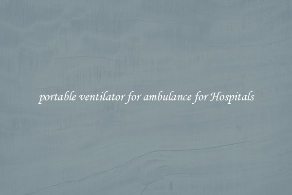 portable ventilator for ambulance for Hospitals