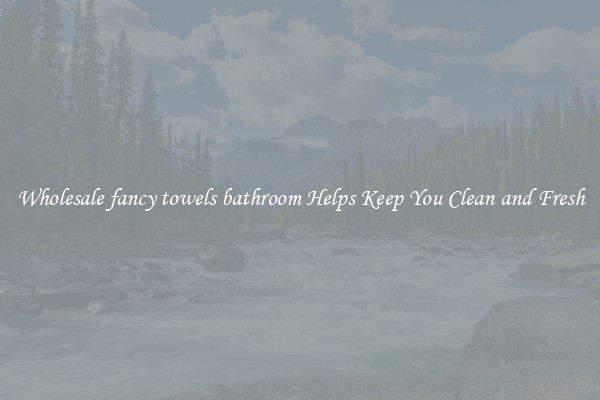 Wholesale fancy towels bathroom Helps Keep You Clean and Fresh