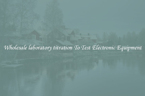Wholesale laboratory titration To Test Electronic Equipment