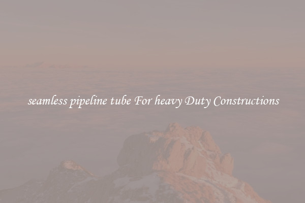 seamless pipeline tube For heavy Duty Constructions