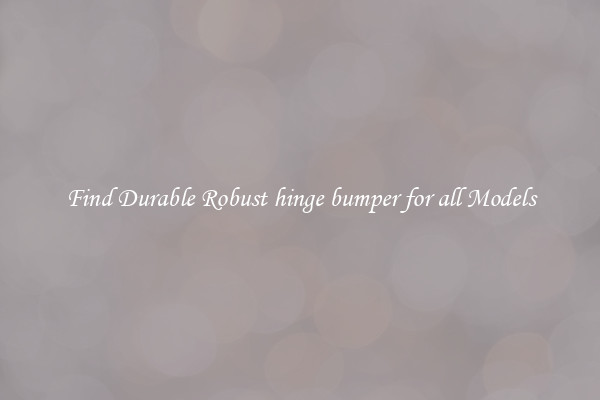 Find Durable Robust hinge bumper for all Models