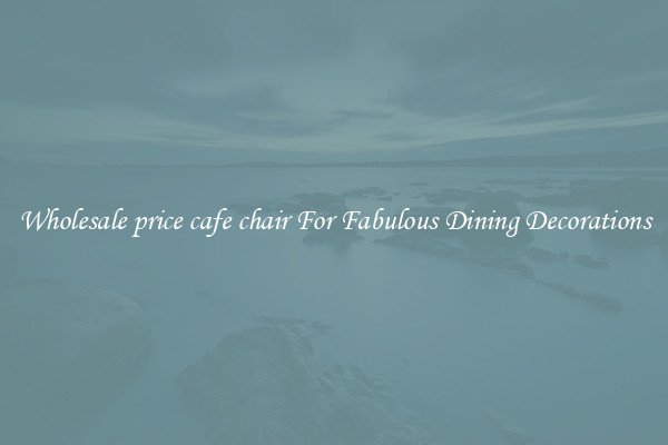 Wholesale price cafe chair For Fabulous Dining Decorations