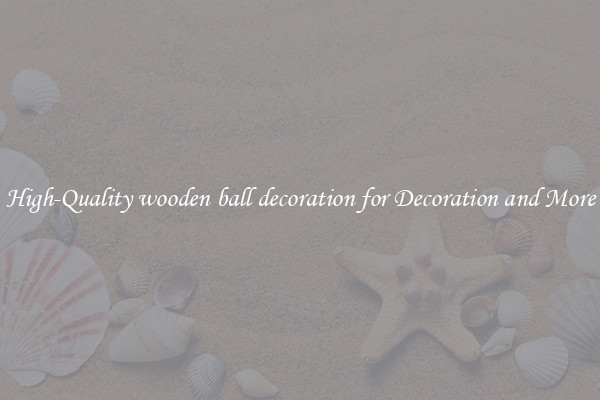 High-Quality wooden ball decoration for Decoration and More